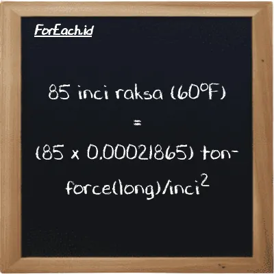 Cara konversi inci raksa (60<sup>o</sup>F) ke ton-force(long)/inci<sup>2</sup> (inHg ke LT f/in<sup>2</sup>): 85 inci raksa (60<sup>o</sup>F) (inHg) setara dengan 85 dikalikan dengan 0.00021865 ton-force(long)/inci<sup>2</sup> (LT f/in<sup>2</sup>)